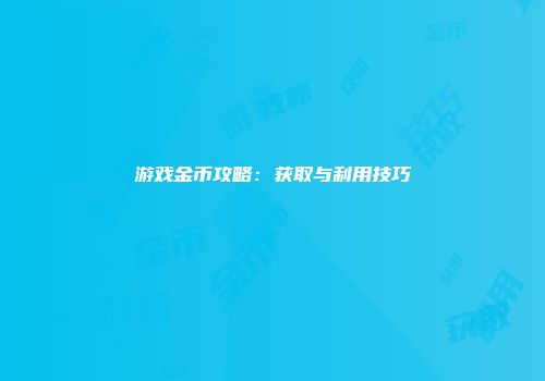 游戏金币攻略：获取与利用技巧