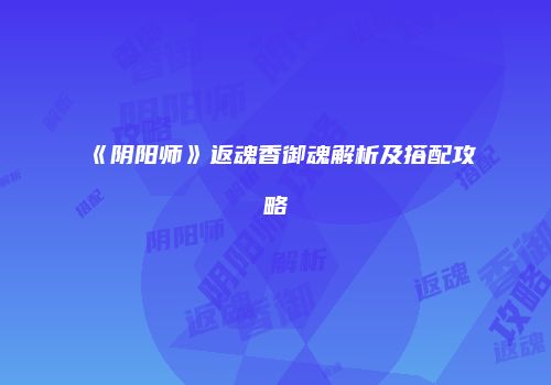 《阴阳师》返魂香御魂解析及搭配攻略