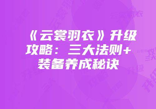 《云裳羽衣》升级攻略：三大法则+装备养成秘诀