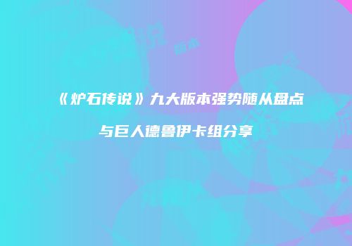 《炉石传说》九大版本强势随从盘点与巨人德鲁伊卡组分享