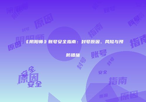 《阴阳师》账号安全指南：封号原因、风险与预防措施