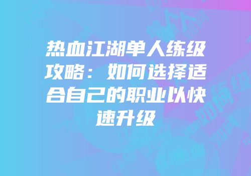 热血江湖单人练级攻略：如何选择适合自己的职业以快速升级
