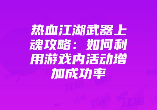 热血江湖武器上魂攻略：如何利用游戏内活动增加成功率