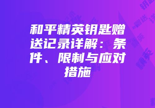 和平精英钥匙赠送记录详解：条件、限制与应对措施
