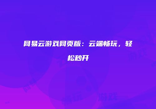 网易云游戏网页版：云端畅玩，轻松秒开
