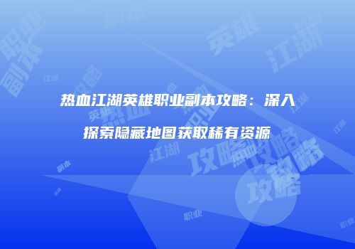 热血江湖英雄职业副本攻略：深入探索隐藏地图获取稀有资源