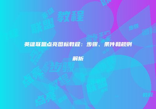 英雄联盟点亮图标教程：步骤、条件和规则解析