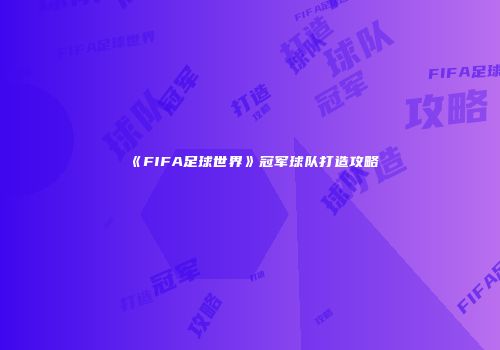 《FIFA足球世界》冠军球队打造攻略
