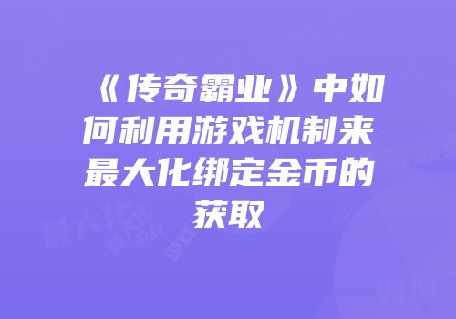 《传奇霸业》中如何利用游戏机制来最大化绑定金币的获取