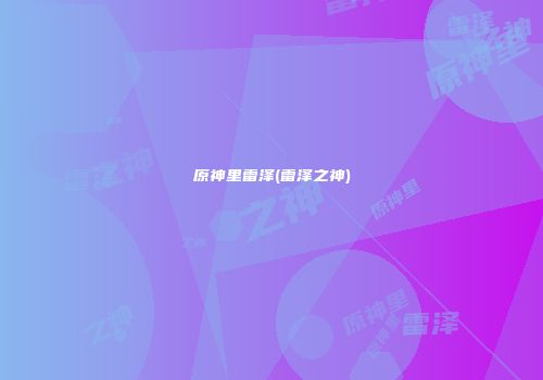原神里雷泽(雷泽之神)