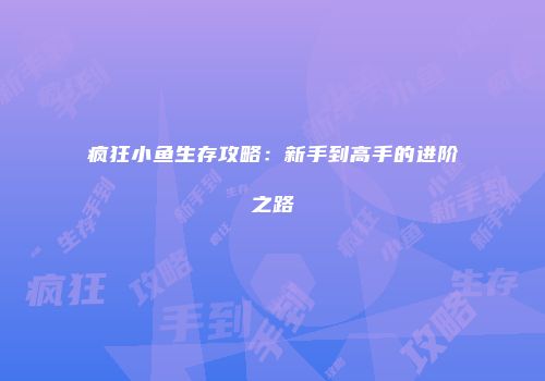 疯狂小鱼生存攻略：新手到高手的进阶之路