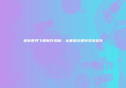 迷你世界飞船制作揭秘：从基础搭建到装饰优化