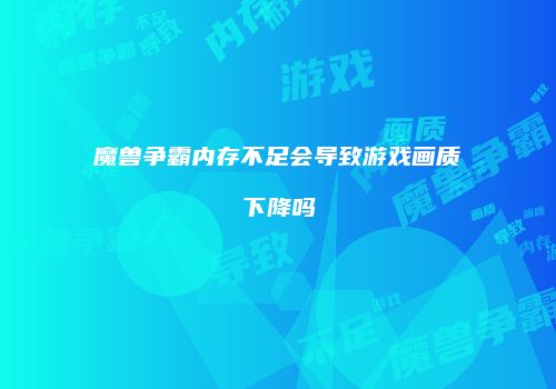 魔兽争霸内存不足会导致游戏画质下降吗