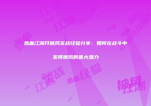 热血江湖开披风实战经验分享：如何在战斗中发挥披风的最大潜力