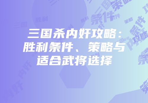 三国杀内奸攻略：胜利条件、策略与适合武将选择