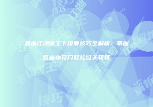 热血江湖魔王卡级号技巧全解析：掌握这些小窍门轻松过关斩将