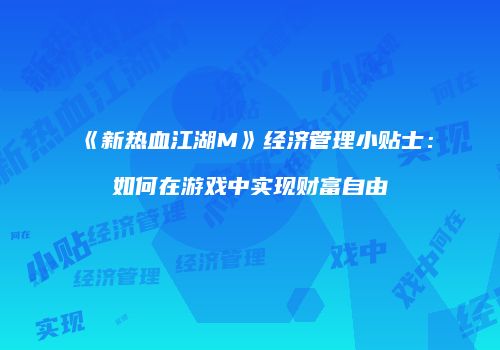 《新热血江湖M》经济管理小贴士：如何在游戏中实现财富自由