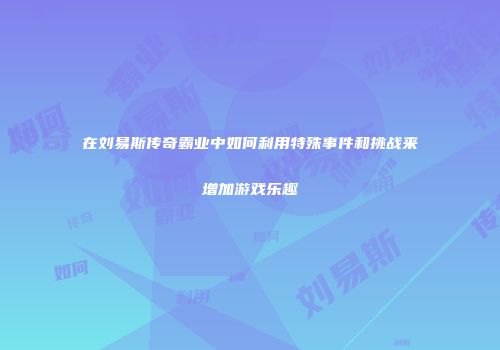 在刘易斯传奇霸业中如何利用特殊事件和挑战来增加游戏乐趣