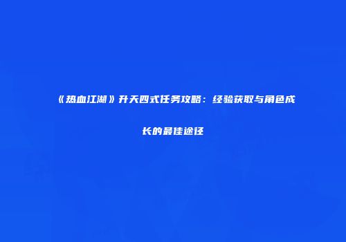 《热血江湖》升天四式任务攻略：经验获取与角色成长的最佳途径