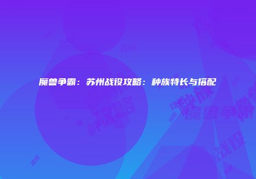 魔兽争霸：苏州战役攻略：种族特长与搭配