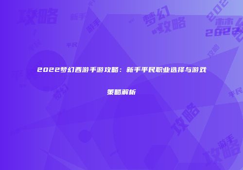 2022梦幻西游手游攻略：新手平民职业选择与游戏策略解析