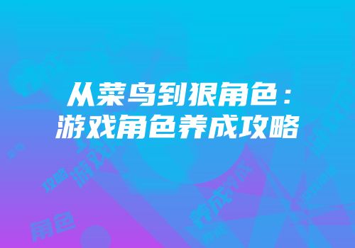从菜鸟到狠角色：游戏角色养成攻略