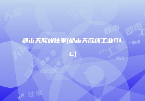 都市天际线往事(都市天际线工业DLC)