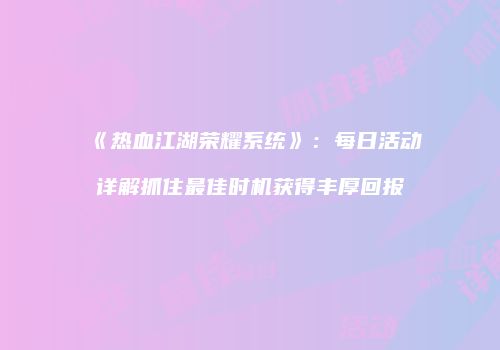 《热血江湖荣耀系统》：每日活动详解抓住最佳时机获得丰厚回报