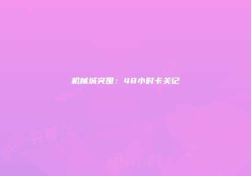 机械城突围：48小时卡关记