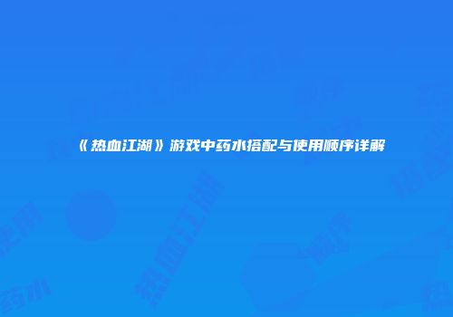 《热血江湖》游戏中药水搭配与使用顺序详解