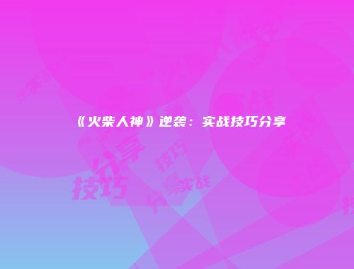 《火柴人神》逆袭：实战技巧分享