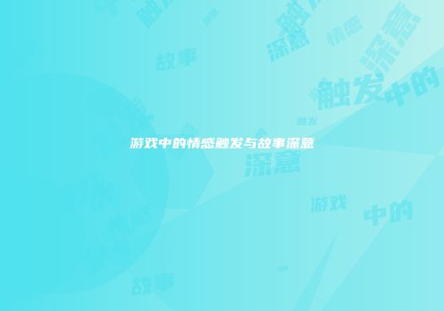 游戏中的情感触发与故事深意