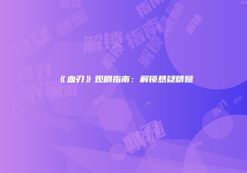 《血刃》观剧指南：解锁悬疑精髓