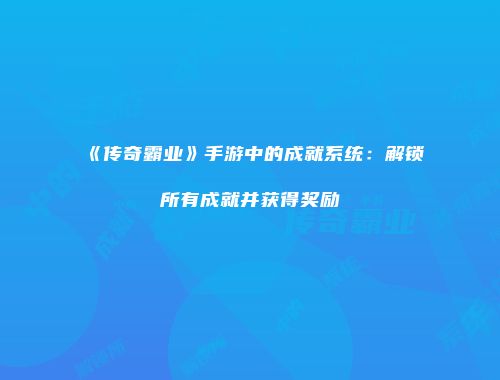《传奇霸业》手游中的成就系统：解锁所有成就并获得奖励