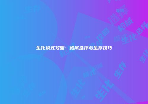 生化模式攻略：枪械选择与生存技巧