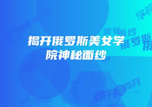 揭开俄罗斯美女学院神秘面纱