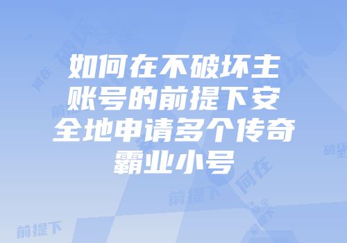 如何在不破坏主账号的前提下安全地申请多个传奇霸业小号