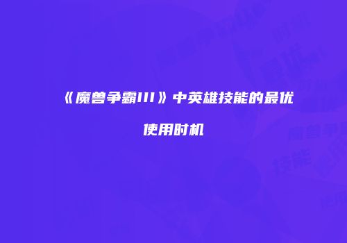 《魔兽争霸III》中英雄技能的最优使用时机