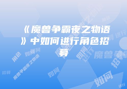 《魔兽争霸夜之物语》中如何进行角色招募