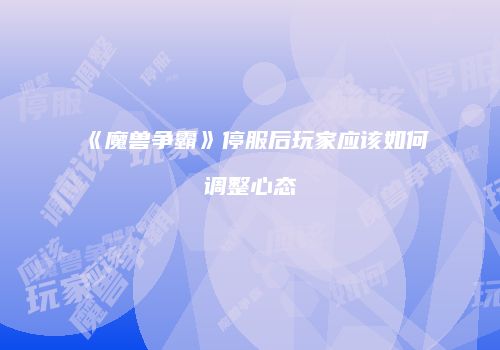 《魔兽争霸》停服后玩家应该如何调整心态