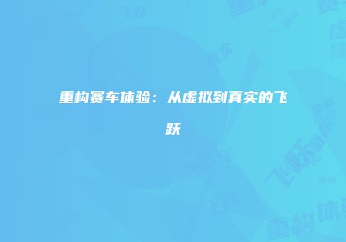重构赛车体验：从虚拟到真实的飞跃