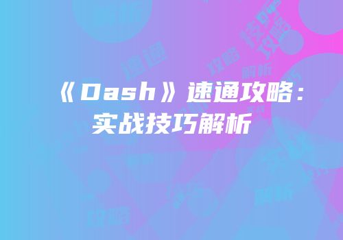 《Dash》速通攻略：实战技巧解析