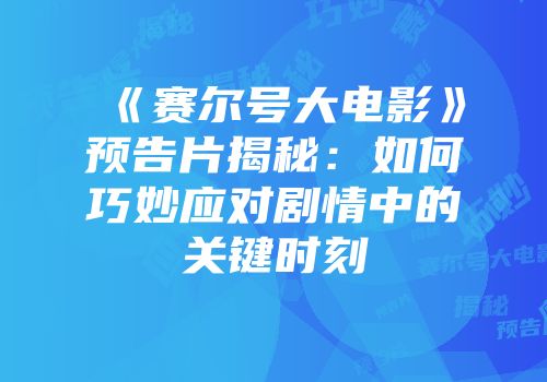 《赛尔号大电影》预告片揭秘：如何巧妙应对剧情中的关键时刻