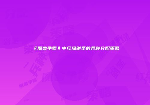 《魔兽争霸》中红绿剑圣的兵种分配策略