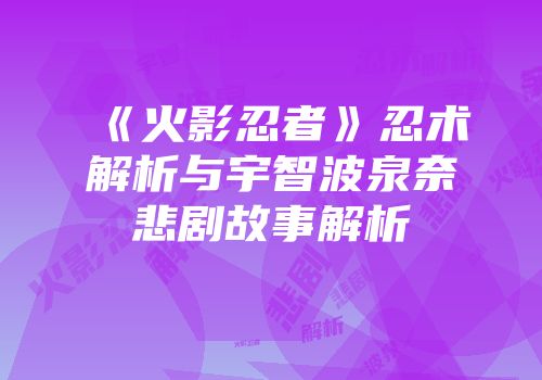 《火影忍者》忍术解析与宇智波泉奈悲剧故事解析