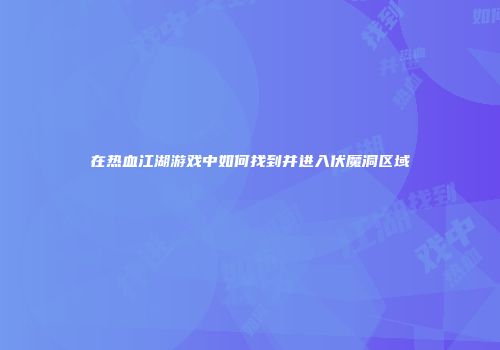 在热血江湖游戏中如何找到并进入伏魔洞区域