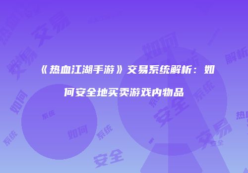 《热血江湖手游》交易系统解析：如何安全地买卖游戏内物品