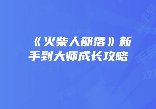 《火柴人部落》新手到大师成长攻略