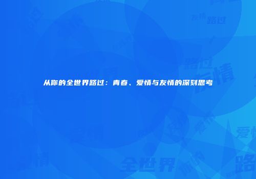 从你的全世界路过：青春、爱情与友情的深刻思考