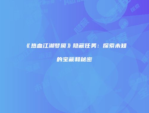 《热血江湖梦魇》隐藏任务：探索未知的宝藏和秘密